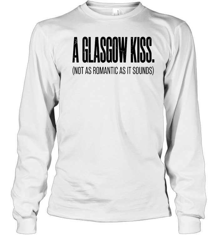 A glasgow kiss not as romantic as it sounds Long Sleeve Tee