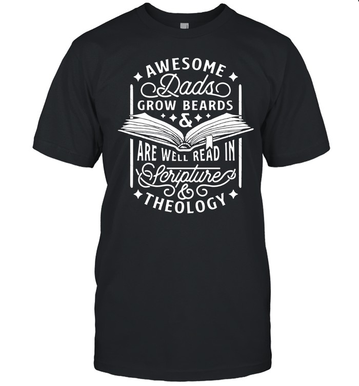 Awesome dads grow beards and are well read in Scripture theology shirt Unisex T-Shirt