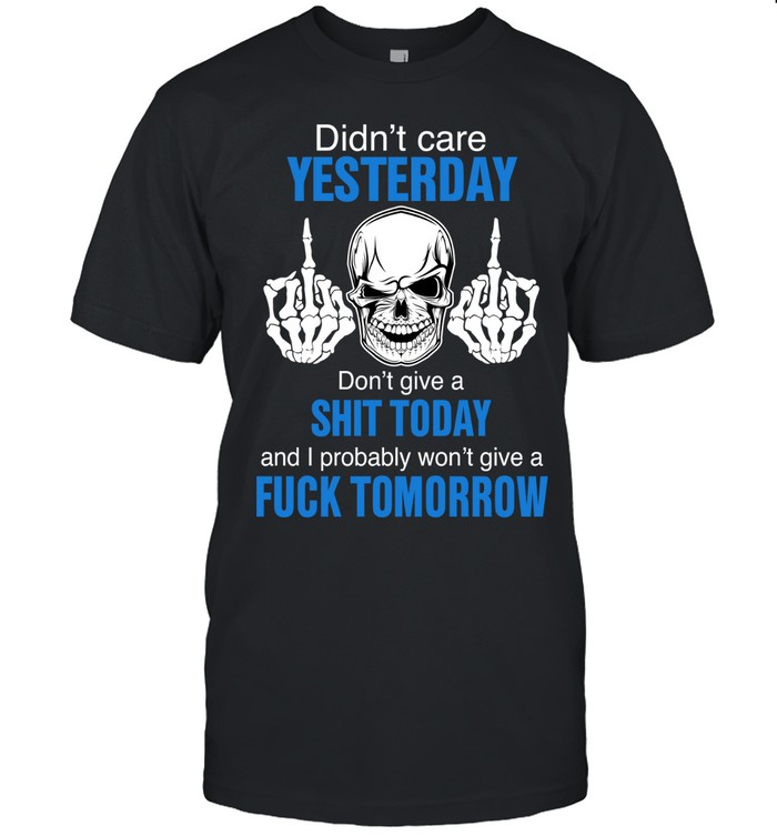 Didn’t care yesterday don’t give a shit today and i probably won’t give a fuck tomorrow Unisex T-Shirt