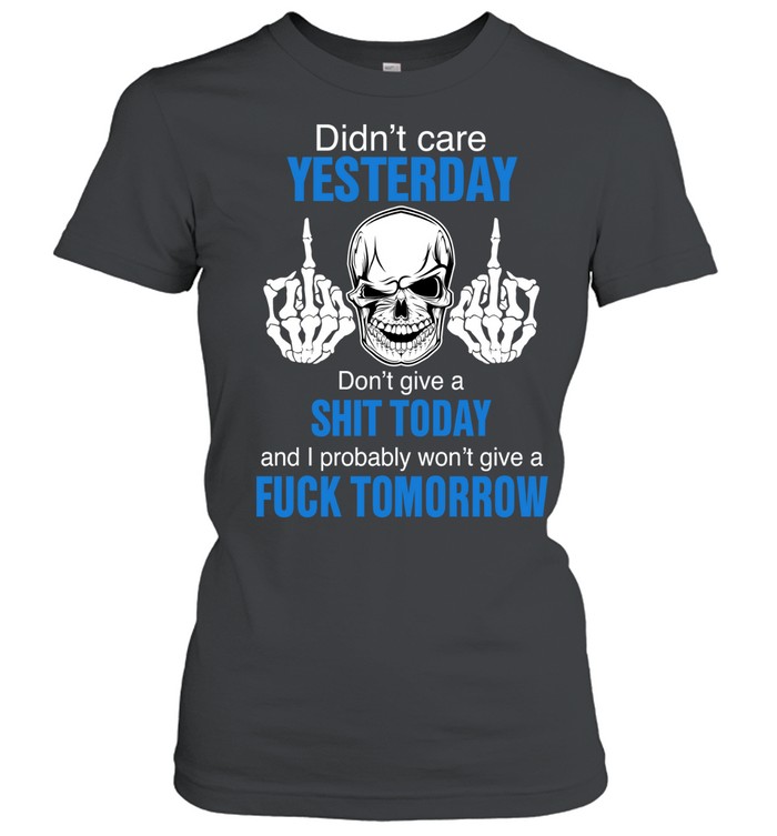 Didn’t care yesterday don’t give a shit today and i probably won’t give a fuck tomorrow Women T-Shirt