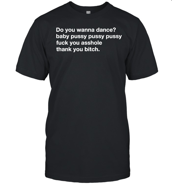 Do you wanna dance baby pussy pussy pussy fuck you Unisex T-Shirt