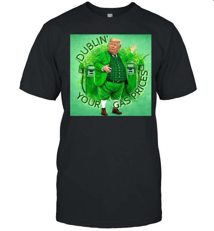 Donald Trump dublin your gas prices Unisex T-Shirt