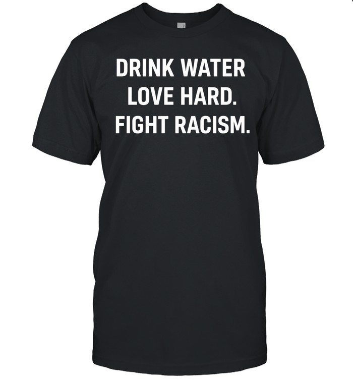Drink Water Love Hard Fight Racism Unisex T-Shirt