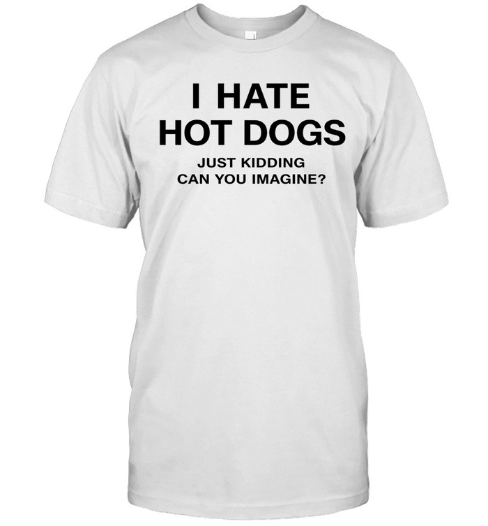 I Hate Hot Dogs Just Kidding Can You Imagine Unisex T-Shirt