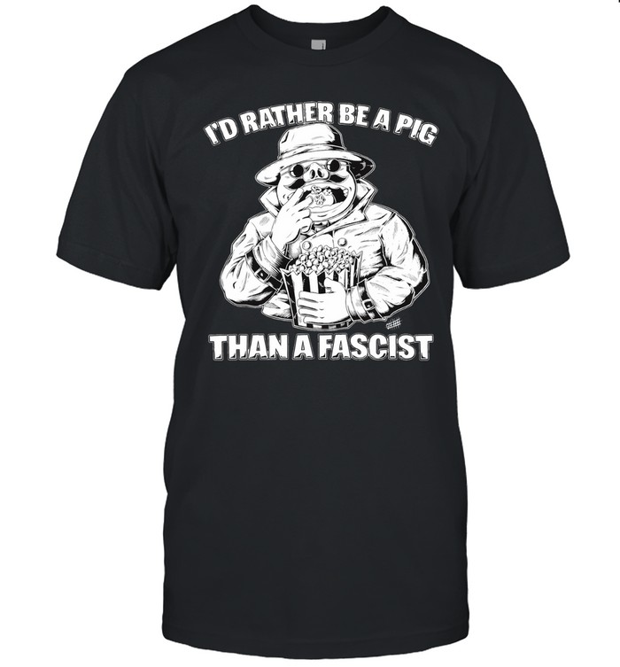 I’d Rather Be A Pig Than A Fascist Unisex T-Shirt