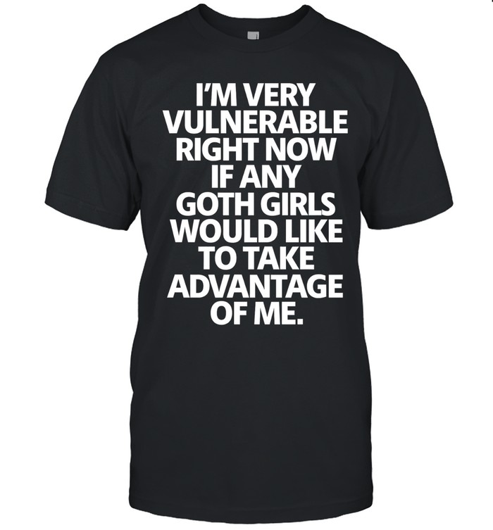 I’m very vulnerable right now if any goth girl take advantage of me Unisex T-Shirt