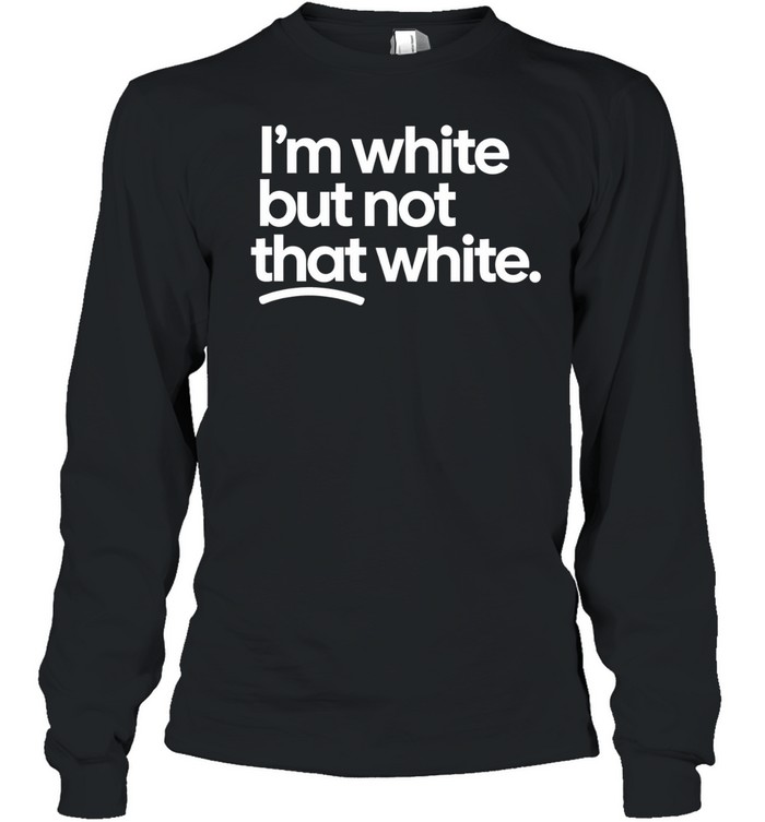 I’m White But Not That White Long Sleeve Tee