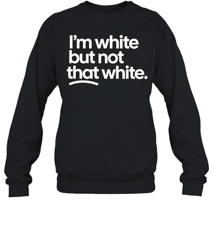 I’m White But Not That White Sweatshirt