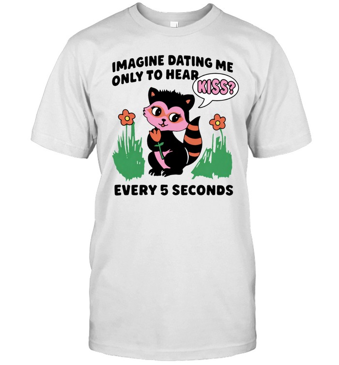 Imagine dating me only to hear kiss every 5 seconds Unisex T-Shirt