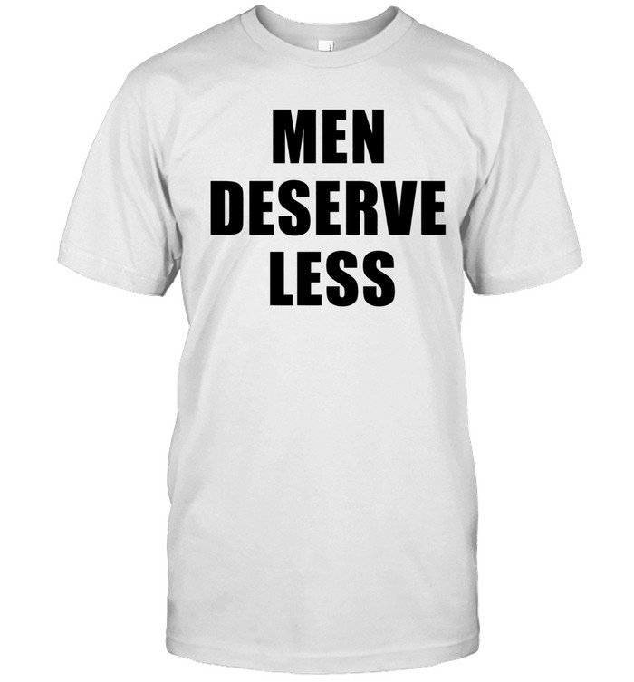 Men Deserve Less Unisex T-Shirt