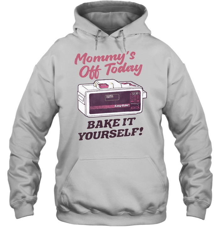 Mommy’S Off Today Bake It Yourself Easy Bake Oven Hoodie