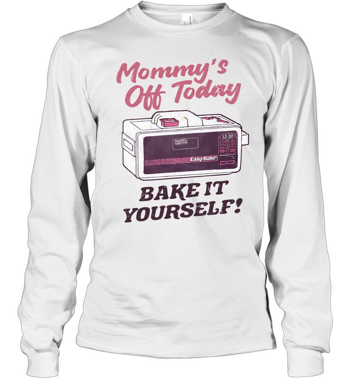 Mommy’S Off Today Bake It Yourself Easy Bake Oven Long Sleeve Tee
