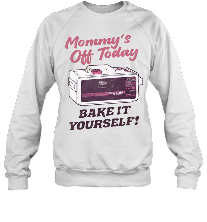 Mommy’S Off Today Bake It Yourself Easy Bake Oven Sweatshirt