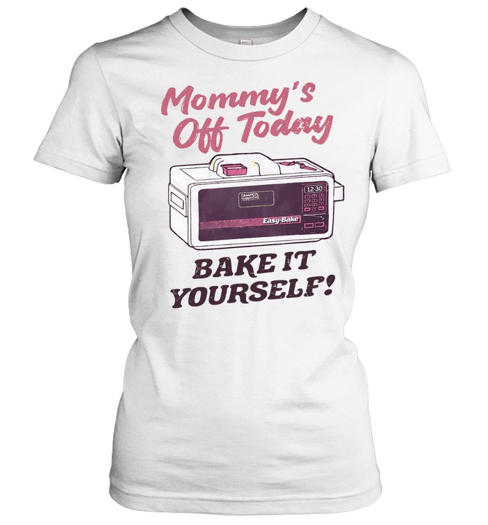 Mommy’S Off Today Bake It Yourself Easy Bake Oven Women T-Shirt