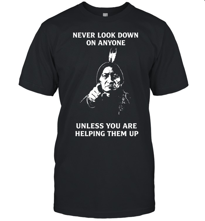 Never Look Down On Anyone Unless You Are Helping Them Up Unisex T-Shirt