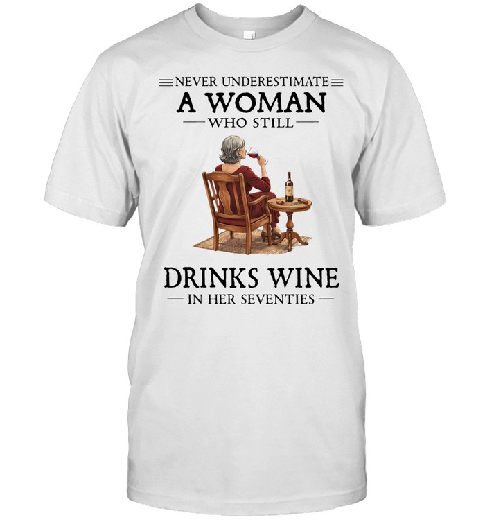 Never Underestimate A Woman Who Still Drinks Wine In Her Seventies Unisex T-Shirt