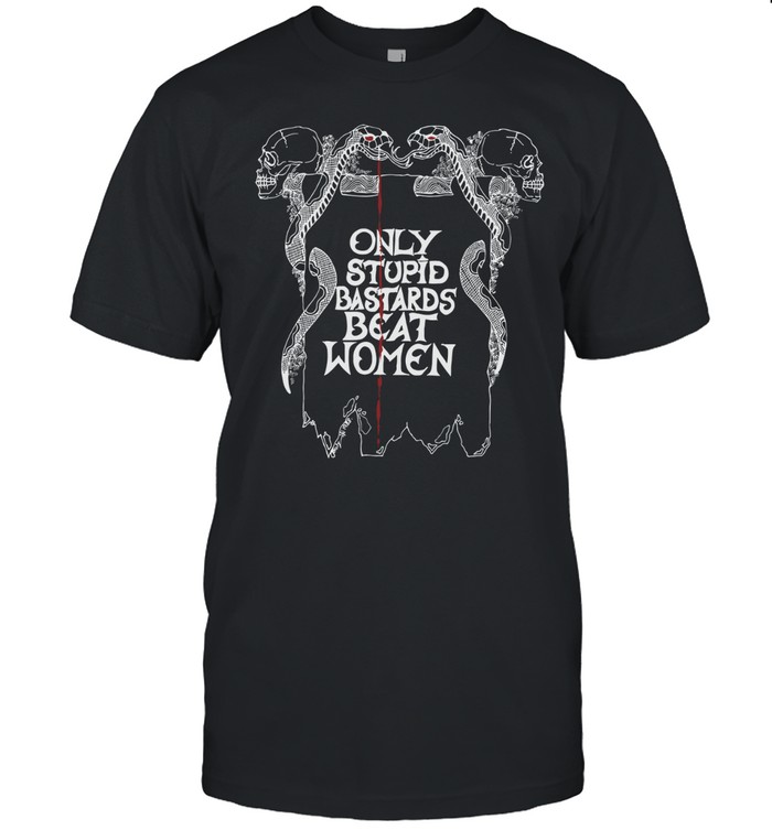 Only Stupid Bastards Beat Women T-Shirt Unisex T-Shirt