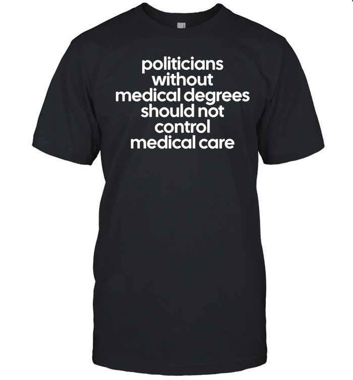 Politicians Without Medical Degrees Should Not Control Medical Care Political Quote Unisex T-Shirt