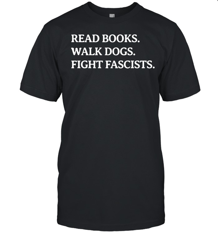 Read books walk dogs fight fascists Unisex T-Shirt