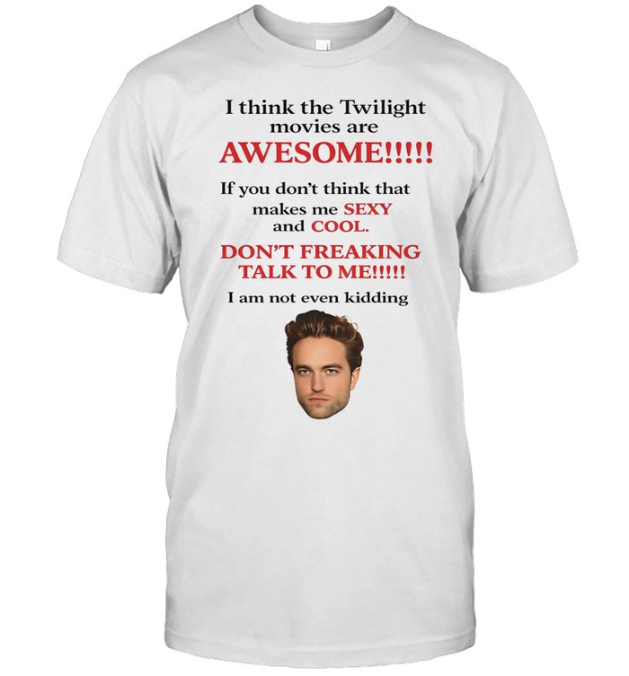 Robert Pattinson I think The Twilight movies are awesome If you don’t think that makes me sexy and cool Unisex T-Shirt