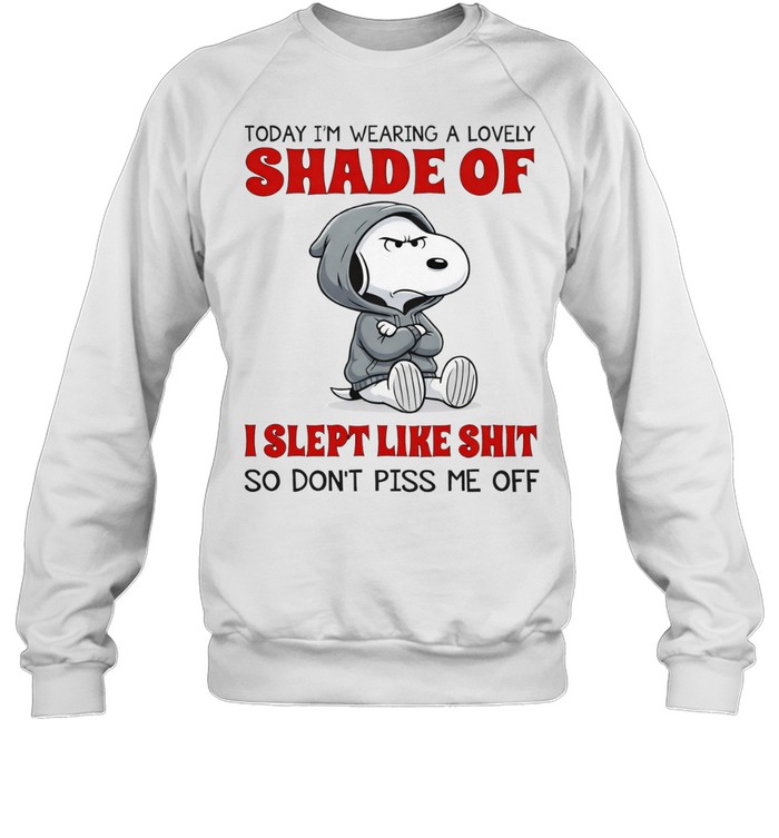 Snoopy today I’m wearing a lovely shade of I slept like shit so don’t piss me off Sweatshirt