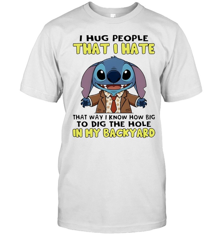 Stitch I hug people that I hate that way I know how big to dig the hole in my backyard Unisex T-Shirt