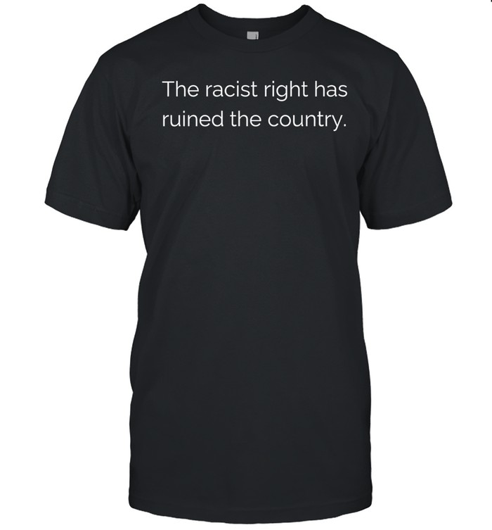 The Racist Right Has Ruined The Country Unisex T-Shirt