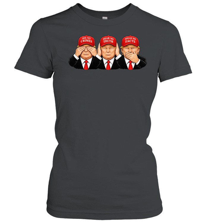 Trump See No Crimes Hear No Truth Speak No Facts Women T-Shirt