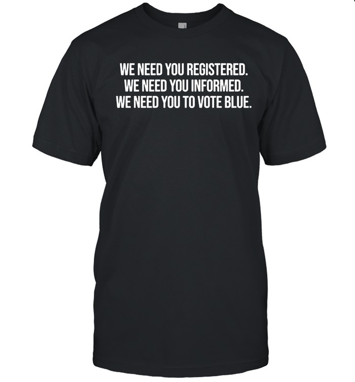 We Need You Registered Informed Vote Blue Unisex T-Shirt