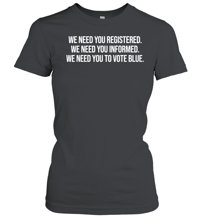 We Need You Registered Informed Vote Blue Women T-Shirt