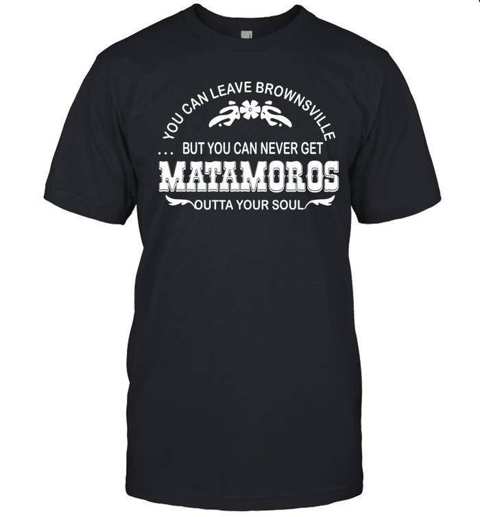 You can leave brownsville but you can never get Matamoros Unisex T-Shirt