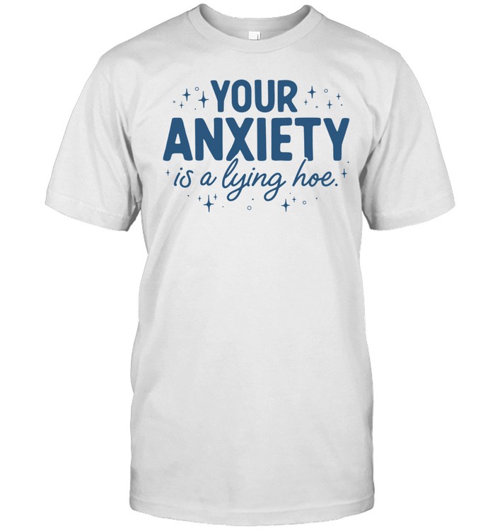 Your Anxiety Is A Lying Hoe Unisex T-Shirt
