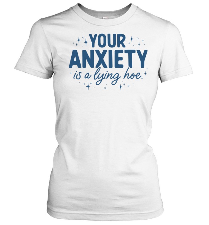 Your Anxiety Is A Lying Hoe Women T-Shirt