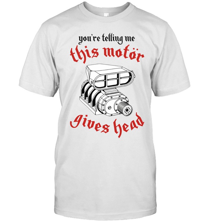 You’re telling me this motor gives head Unisex T-Shirt