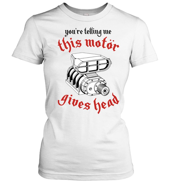 You’re telling me this motor gives head Women T-Shirt