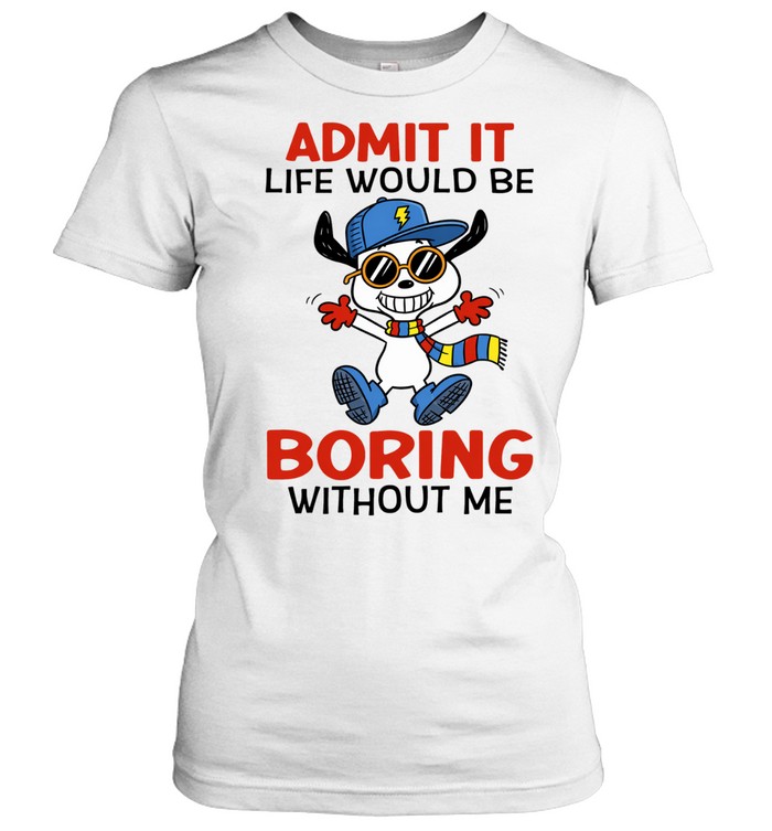 Admit It Life Would Be Boring Without Me Women T-Shirt