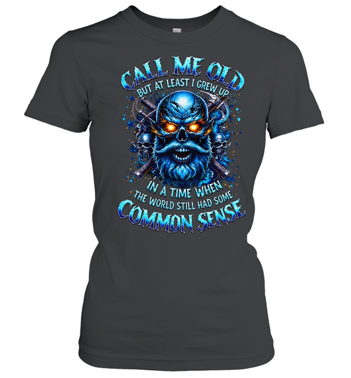 Call Me Old But At Least I Grew Up In A Time When The World Still Had Some Common Sense Women T-Shirt