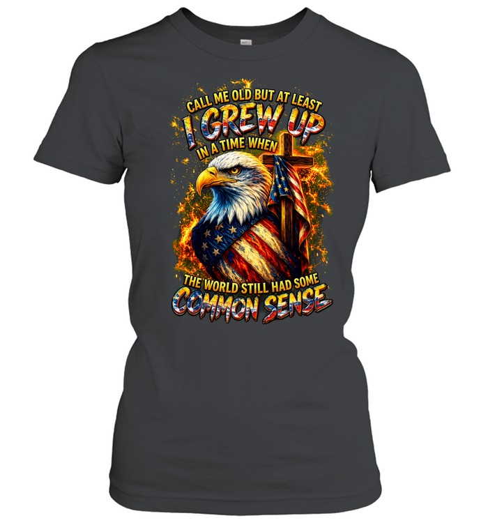 Call Me Old But At Least I Grew Up In A Time When The World Still Had Some Common Women T-Shirt