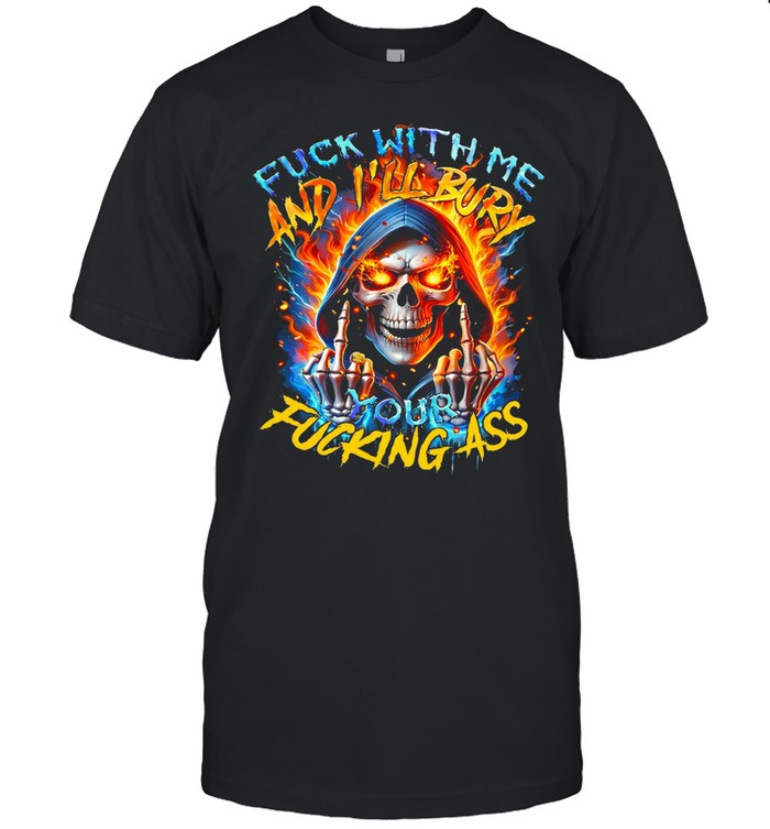 Fuck With Me And I'll Bury Your Fucking Ass Unisex T-Shirt