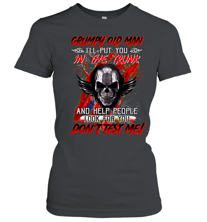 Grumpy Old Man I'll Put You In The Trunk And Help People Look For You Don't Test Me Women T-Shirt