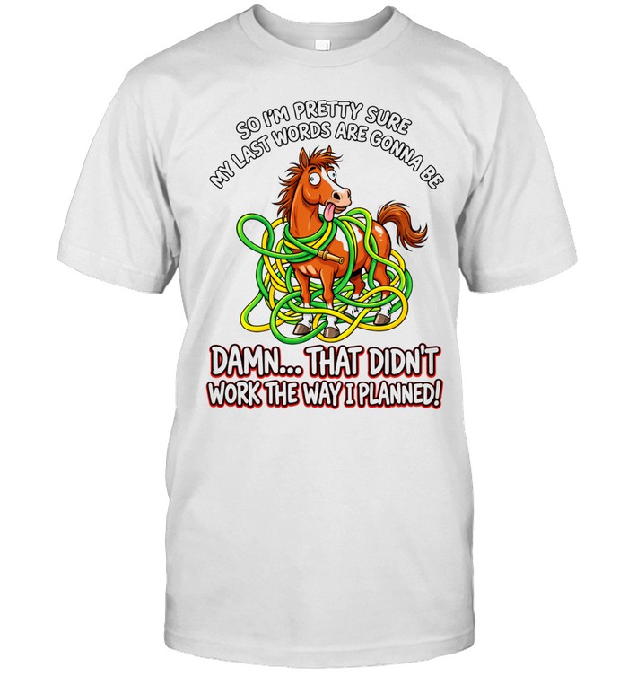 Horse so I’m pretty sure my last words are gonna be didn’t work the way I planned Unisex T-Shirt