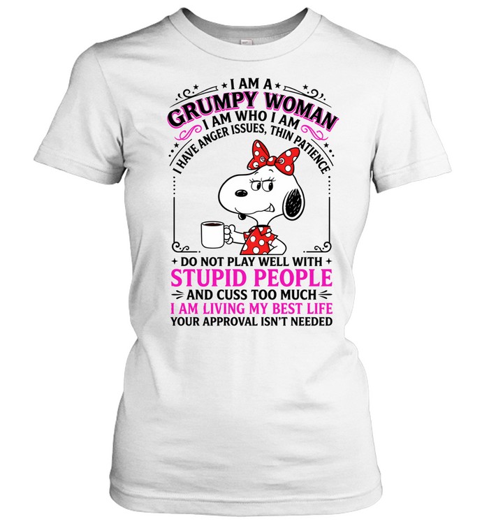 I Am A Grumpy Woman Snoopy I Am Who I Am I Have Anger Issues Thin Patience Do Not Play Well With Stupid People And Cuss Too Much I Am Living My Best Life Your Approval Isnt Needed Women T-Shirt