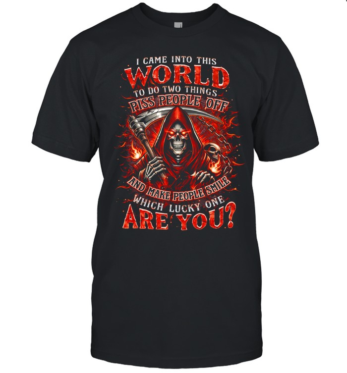 I Came Into This World To Do Two Things Piss People Off And Make People Smile Which Lucky One Are You Unisex T-Shirt