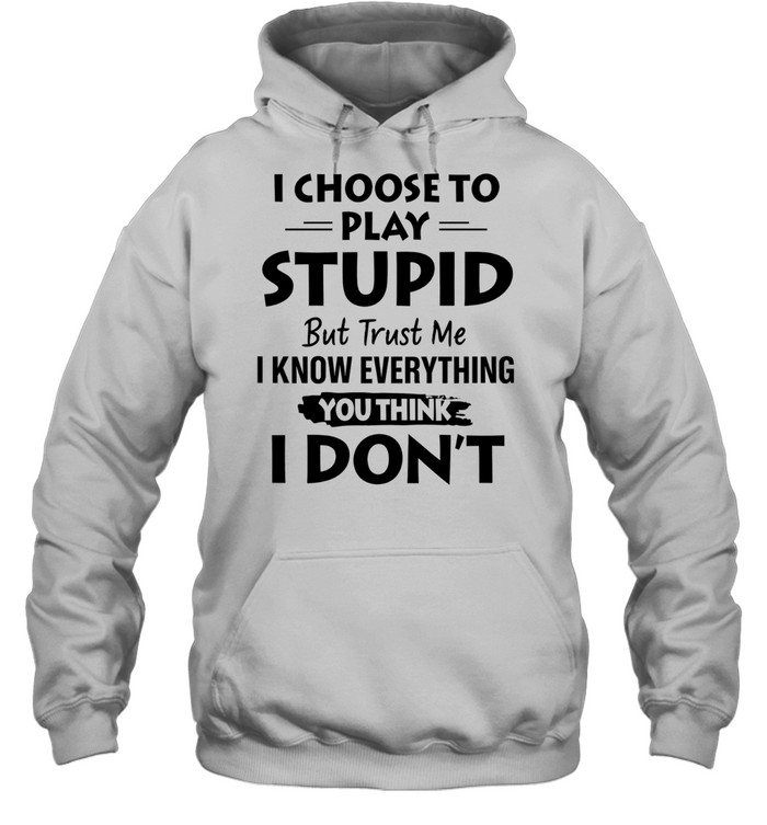 I choose to play stupid but trust me I know everything you think I don’t Hoodie