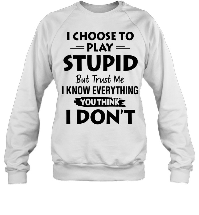I choose to play stupid but trust me I know everything you think I don’t Sweatshirt