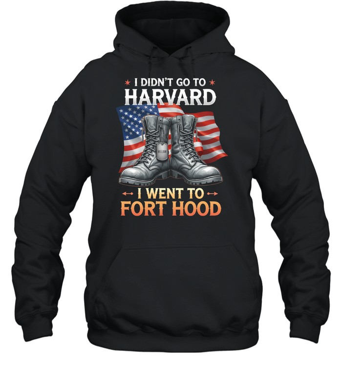 I Didnt Go To Harvard I Went To Fort Hood Veteran Military Pride Hoodie
