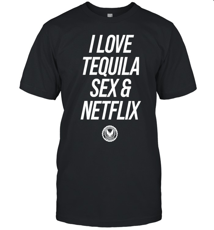I Love Tequila Sex And Netflix Unisex T-Shirt