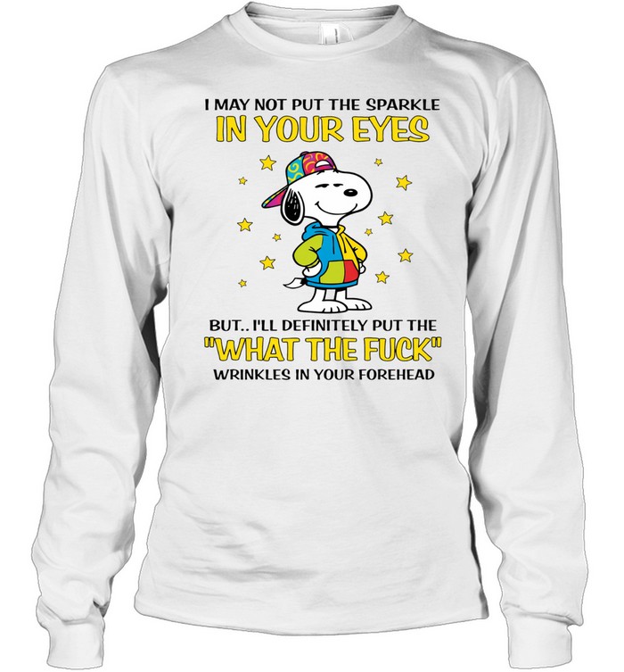 I May Not Put The Sparkle In Your Eyes But I’ll Definitely Put The What The Fuck Wrinkles In Your Forehead Long Sleeve Tee