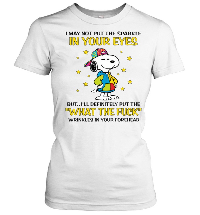 I May Not Put The Sparkle In Your Eyes But I’ll Definitely Put The What The Fuck Wrinkles In Your Forehead Women T-Shirt