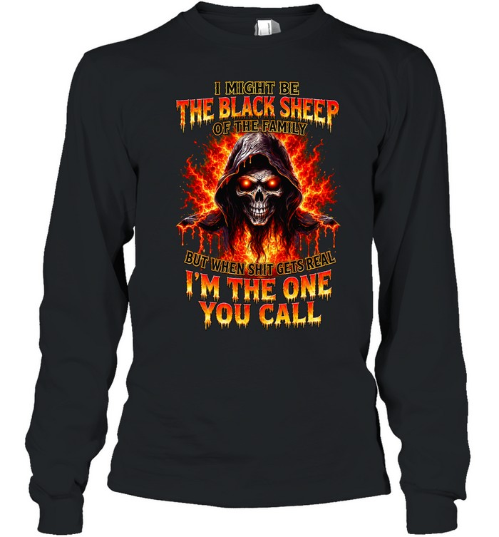 I Might Be The Black Sheep Of The Family But When Shit Gets Real Im The One You Call Long Sleeve Tee